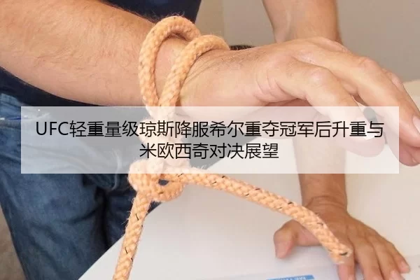 UFC轻重量级琼斯降服希尔重夺冠军后升重与米欧西奇对决展望